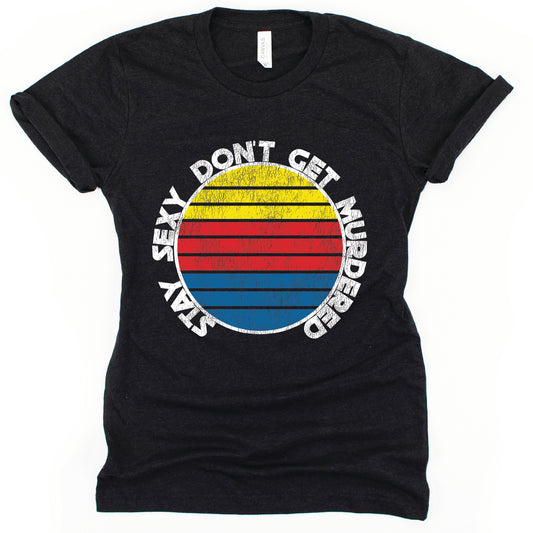 Stay Sexy Don’t Get Murdered T-Shirt